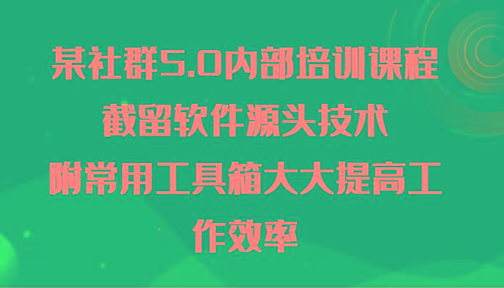 某社群5.0内部培训课程，截留软件源头技术，附常用工具箱大大提高工作效率-三月轻创