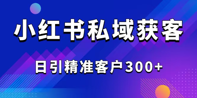 2025最新小红书平台引流获客截流自热玩法讲解，日引精准客户300+-三月轻创