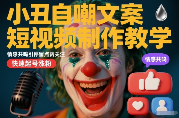小丑自嘲文案短视频制作教学，情感共鸣引停留点赞关注，快速起号涨粉-三月轻创