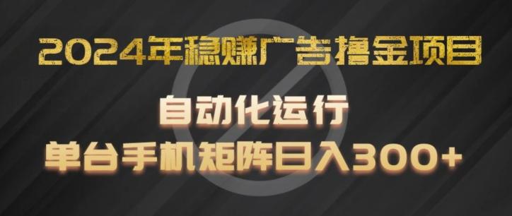 2024年稳赚广告撸金项目，全程自动化运行，单台手机就可以矩阵操作，日入300+【揭秘】-三月轻创