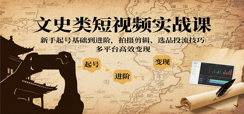 文史类短视频实战课，新手起号基础到进阶，拍摄剪辑、选品投流技巧，多平台高效变现-三月轻创