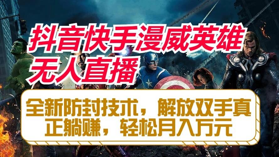 抖音快手漫威英雄无人直播，全新防封技术，解放双手真正躺赚，轻松月入万元-三月轻创