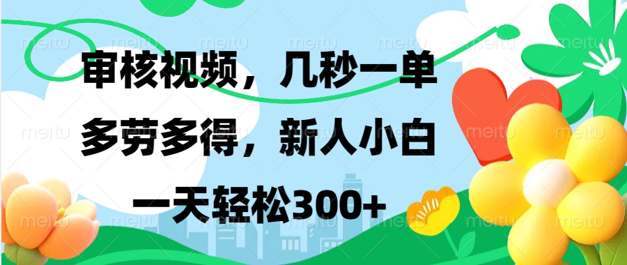 视频审核，新手可做，多劳多得，新人小白一天轻松300+-三月轻创