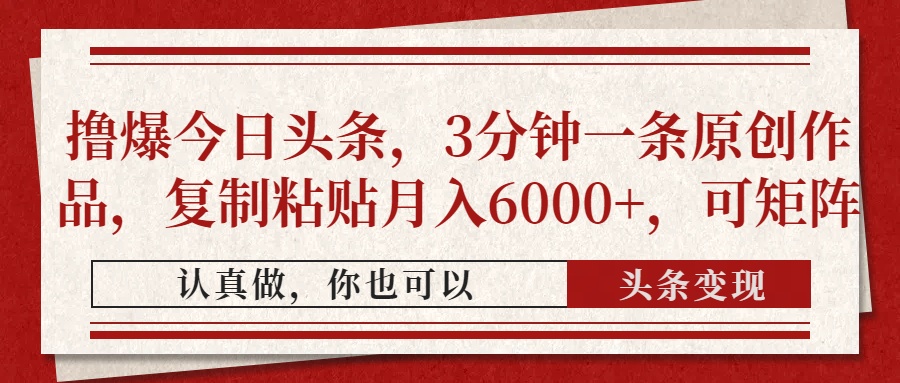 撸爆今日头条，3分钟一条原创作品，复制粘贴月入6000+，可矩阵-三月轻创