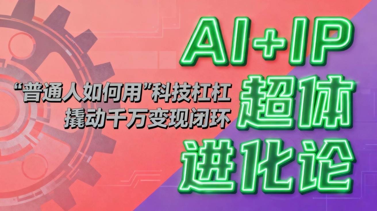（16703期）AI+IP超体进化论：普通人如何用“科技杠杆”撬动千万变现闭环？-三月轻创