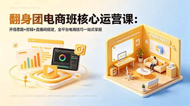 (18701期)翻身团电商班核心运营课:开悟思路+剪辑+直播间搭建,全平台电商技巧一站式掌握-三月轻创