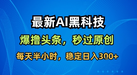 最新AI黑科技软件撸头条搬运，无需任何指令，秒过原创，每天半小时，稳定日入3张【揭秘】-三月轻创