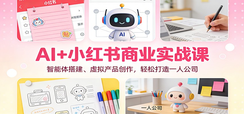 AI+小红书商业实战课：智能体搭建、虚拟产品创作，轻松打造一人公司-三月轻创