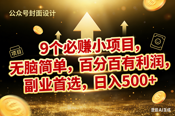 （17595期）9个必赚小项目，无脑简单，百分百有利润，副业首选，日入600+-三月轻创