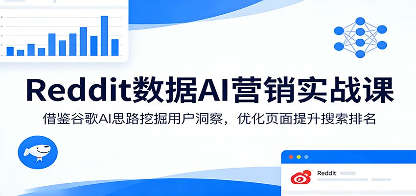 Reddit数据AI营销实战课：借鉴谷歌AI思路挖掘用户洞察，优化页面提升搜索排名-三月轻创