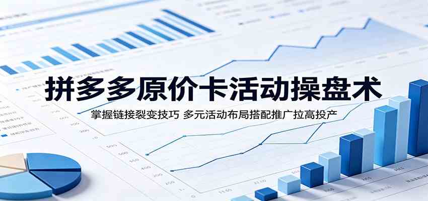 拼多多原价卡活动操盘术：掌握链接裂变技巧，多元活动布局搭配推广拉高投产-三月轻创