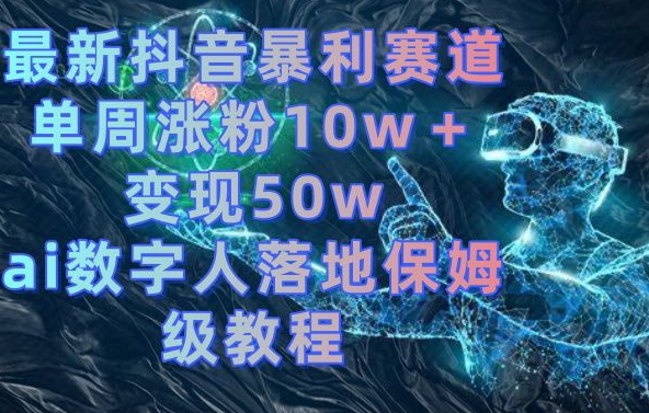 最新抖音暴利赛道，单周涨粉10w＋变现50w的ai数字人落地保姆级教程【揭秘】-三月轻创