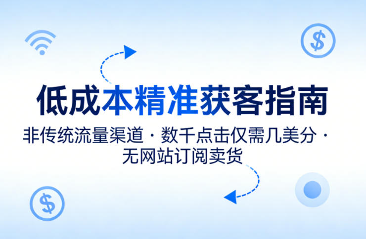 低成本精准获客指南，用非传统流量渠道，实现数千点击仅需几美分，不用网站也能搞订阅卖货-三月轻创