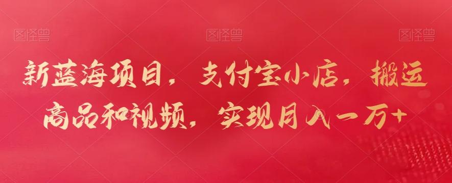 新蓝海项目，支付宝小店，搬运商品和视频，实现月入一万+【揭秘】-三月轻创