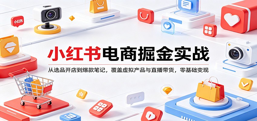 小红书电商掘金实战：从选品开店到爆款笔记，覆盖虚拟产品与直播带货，零基础变现-三月轻创