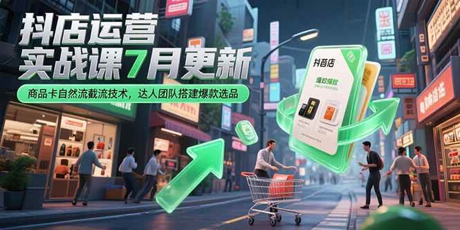 （15329期）抖店运营实战课7月更新，商品卡自然流截流技术，达人团队搭建爆款选品-三月轻创