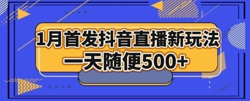 1月手法，抖音直播最新玩法，一天随便500+-三月轻创