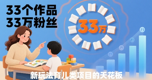 33个作品33W粉丝，育儿类项目的天花板，小白可操作-三月轻创