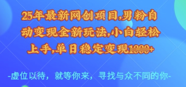 25年最新网创项目，男粉自动变现全新玩法，小白轻松上手，单日稳定变现多张【揭秘】-三月轻创