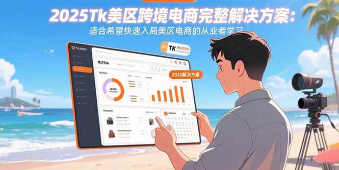 （15807期）2025Tk美区跨境电商完整解决方案：适合希望快速入局美区电商的从业者学习-三月轻创