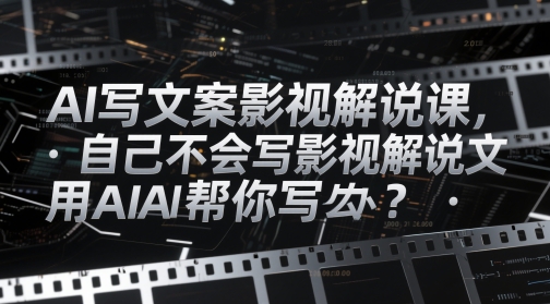 AI写文案影视解说课，自己不会写影视解说文案怎么办？用AI帮你写-三月轻创