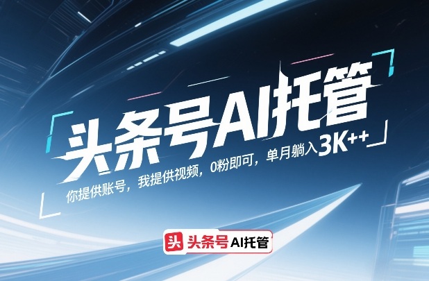 头条号AI托管，你提供账号，我提供视频，0粉即可，单月躺入3k+【揭秘】-三月轻创