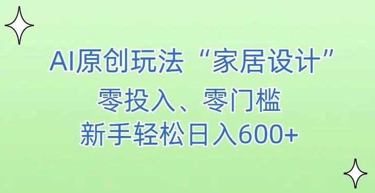 AI家居设计，简单好上手，新手小白什么也不会的，都可以轻松日入500+【揭秘】-三月轻创
