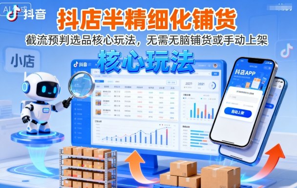 抖店半精细化铺货，截流预判选品核心玩法，无需无脑铺货或手动上架（更新9月）-三月轻创