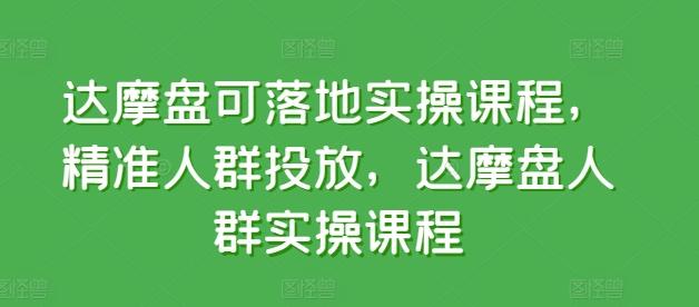 达摩盘可落地实操课程，精准人群投放，达摩盘人群实操课程-三月轻创