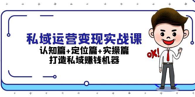 私域运营变现实战课：认知篇+定位篇+实操篇，打造私域赚钱机器-三月轻创
