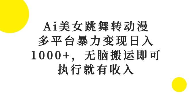 Ai美女跳舞转动漫，多平台暴力变现日入1000+，无脑搬运即可，执行就有收入-三月轻创