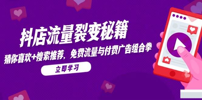 （14872期）抖店流量裂变秘籍，猜你喜欢，搜索推荐，免费流量与付费广告组合拳-三月轻创