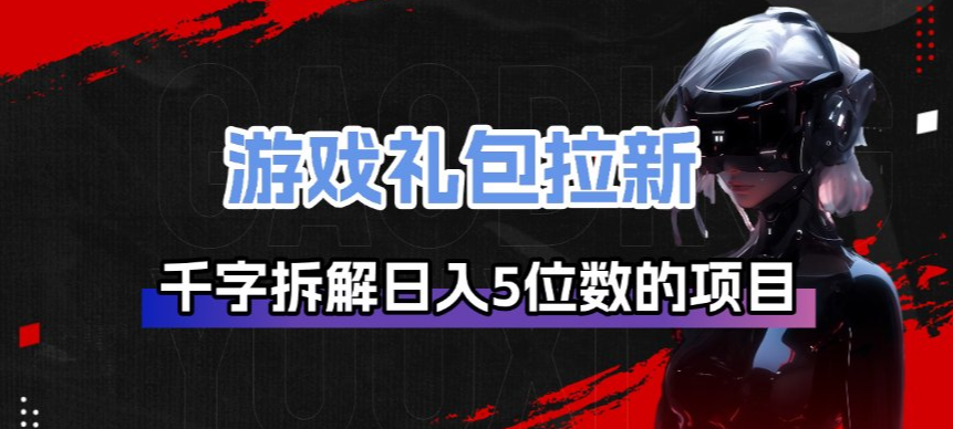 游戏礼包拉新_千字拆解日入5位数的项目逻辑-三月轻创