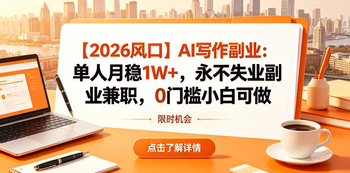 【2026风口】AI写作副业：单人月稳1W+，永不失业副业兼职，0门槛小白可做【揭秘】-三月轻创
