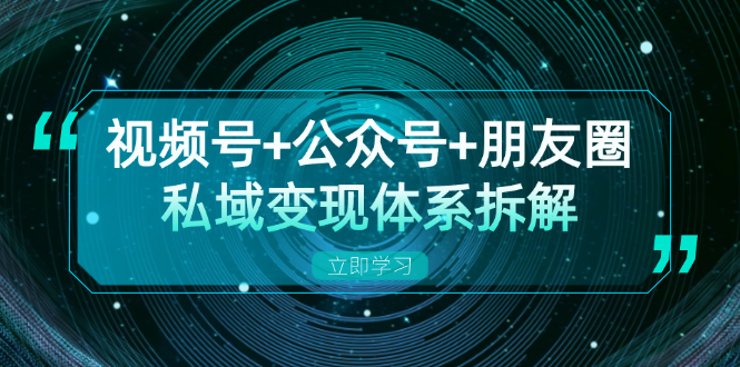 视频号+公众号+朋友圈私域变现体系拆解，全体平台流量枯竭下的应对策略-三月轻创