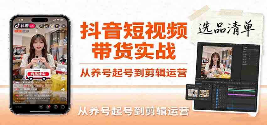 抖音短视频带货实战，从养号起号到剪辑运营，掌握选品文案与爆单视频制作全流程-三月轻创