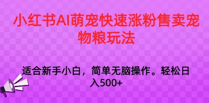 小红书AI萌宠快速涨粉售卖宠物粮玩法，日入1000+【揭秘】-三月轻创