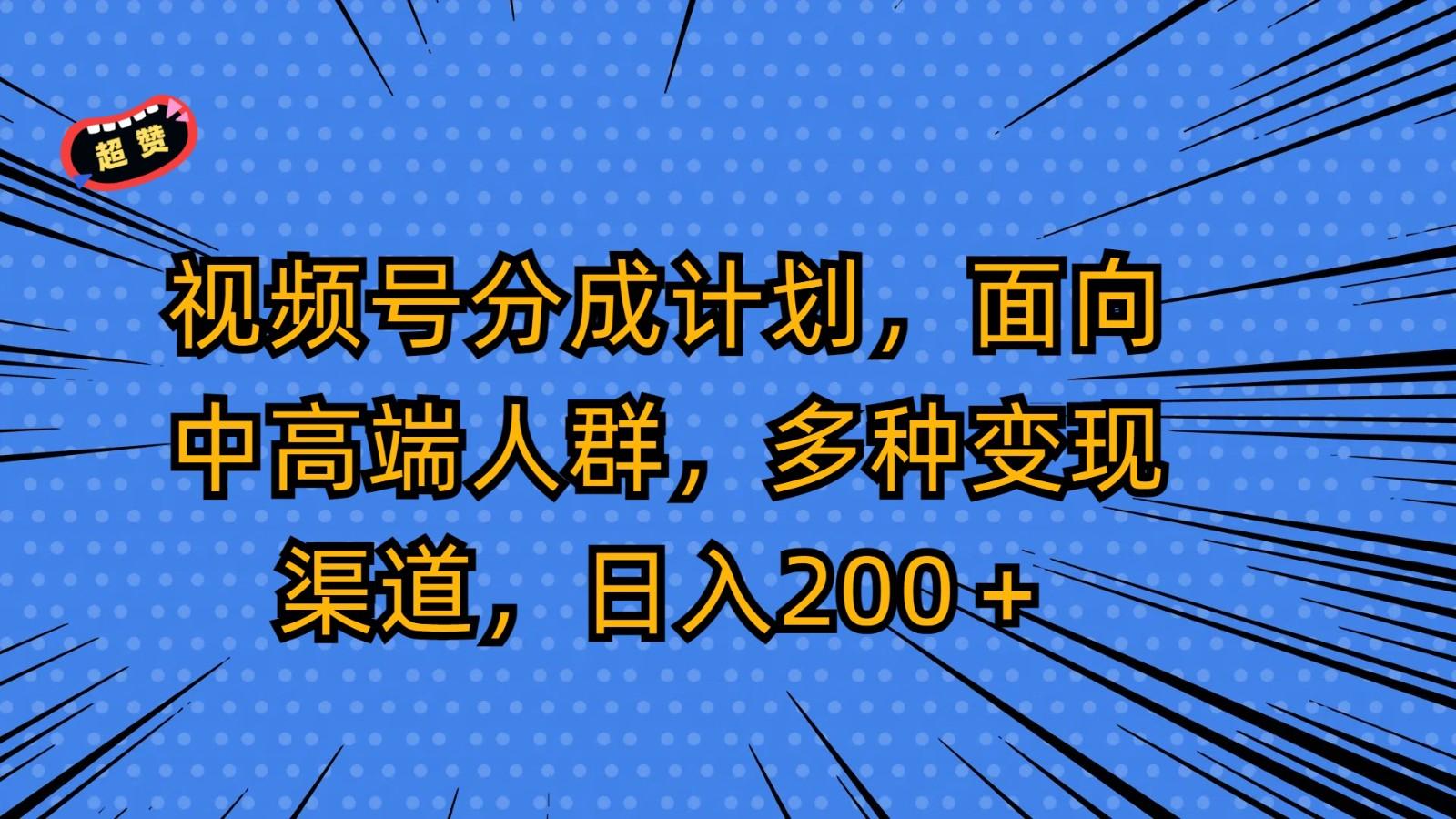 视频号分成计划，面向中高端人群，多种变现渠道，日入200＋-三月轻创