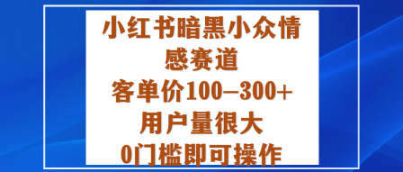 小红书暗黑小众情感赛道，客单价100-300+用户量很大，0门槛即可操作-三月轻创