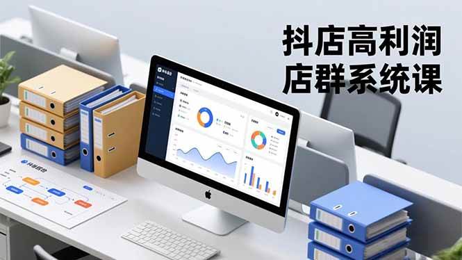 （16675期）抖店高利润店群系统课，店群搭建、选品策略、运营管控，构建标准体系，矩阵月入20万+-三月轻创