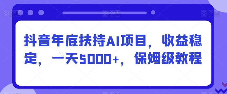 抖音年底扶持AI项目，收益稳定，一天5000+，保姆级教程-三月轻创