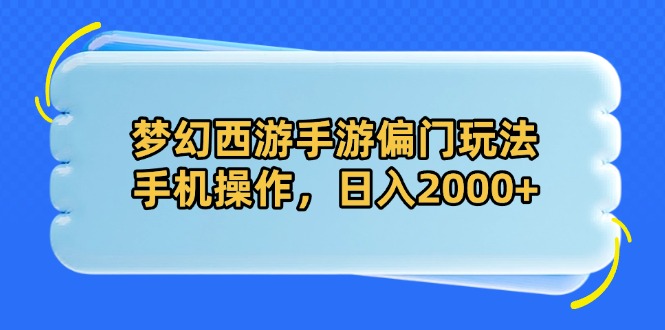 梦幻西游手游偏门玩法，手机操作，日入2000+-三月轻创