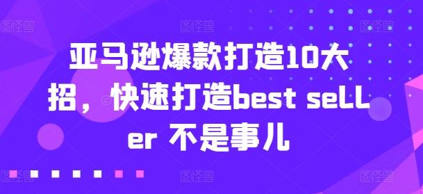 亚马逊爆款打造10大招，快速打造best seller 不是事儿-三月轻创