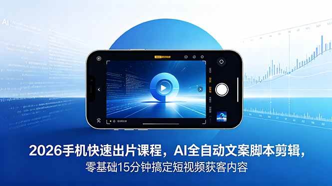 (18742期)2026 手机快速出片课程,AI 全自动文案脚本剪辑,零基础 15 分钟搞定短视频获客内容-三月轻创