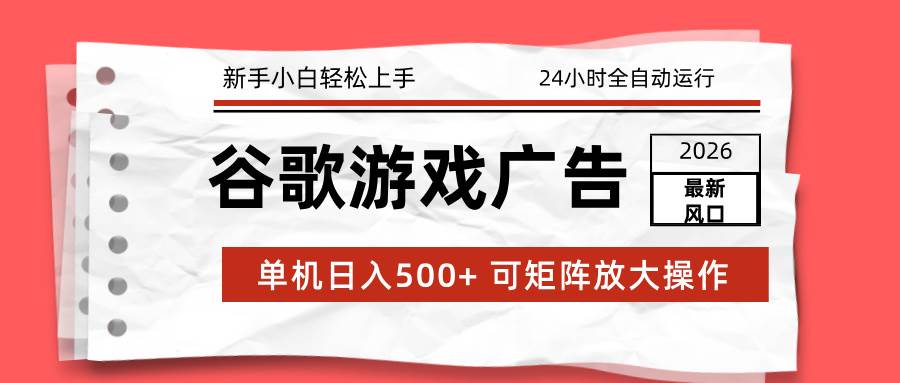 （17122期）2026最新谷歌游戏广告 单机日入500+ 24小时全自动运行，新手小白轻松玩转-三月轻创