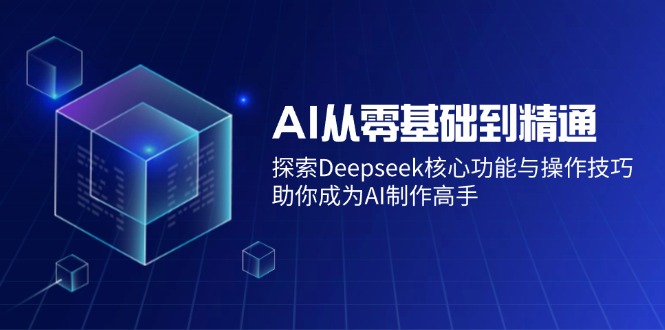 AI从零基础到精通：探索Deepseek核心功能与操作技巧，助你成为AI制作高手-三月轻创