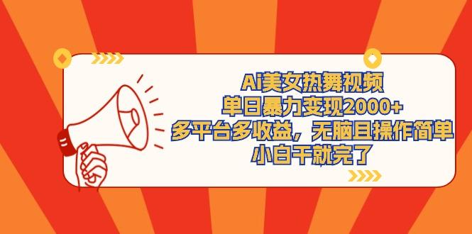 (9271期)Ai美女热舞视频，单日暴力变现2000+，多平台多收益，无脑且操作简单，小…-三月轻创
