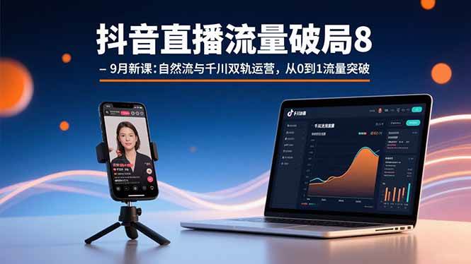 （15897期）抖音直播流量破局8-9月新课：自然流与千川双轨运营，从0到1流量突破-三月轻创
