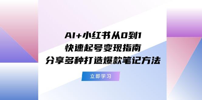 AI+小红书从0到1快速起号变现指南：分享多种打造爆款笔记方法-三月轻创