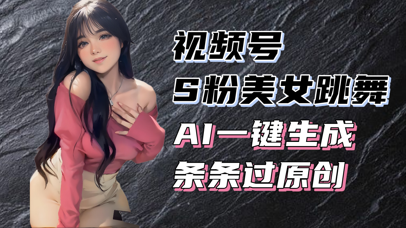 揭秘视频号S粉美女跳舞赛道，一键生成原创视频，收益翻倍！-三月轻创
